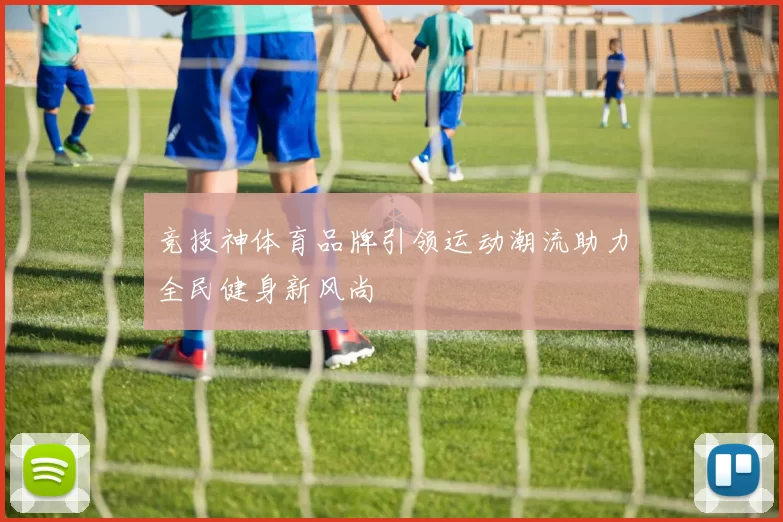 竞技神体育品牌引领运动潮流助力全民健身新风尚