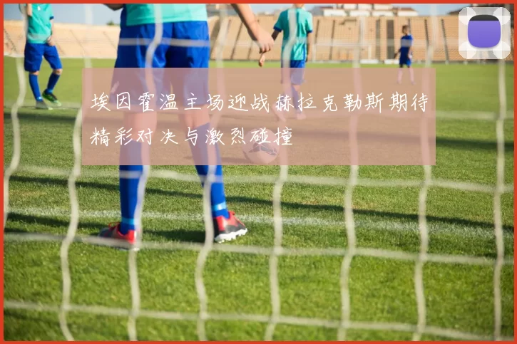 埃因霍温主场迎战赫拉克勒斯期待精彩对决与激烈碰撞