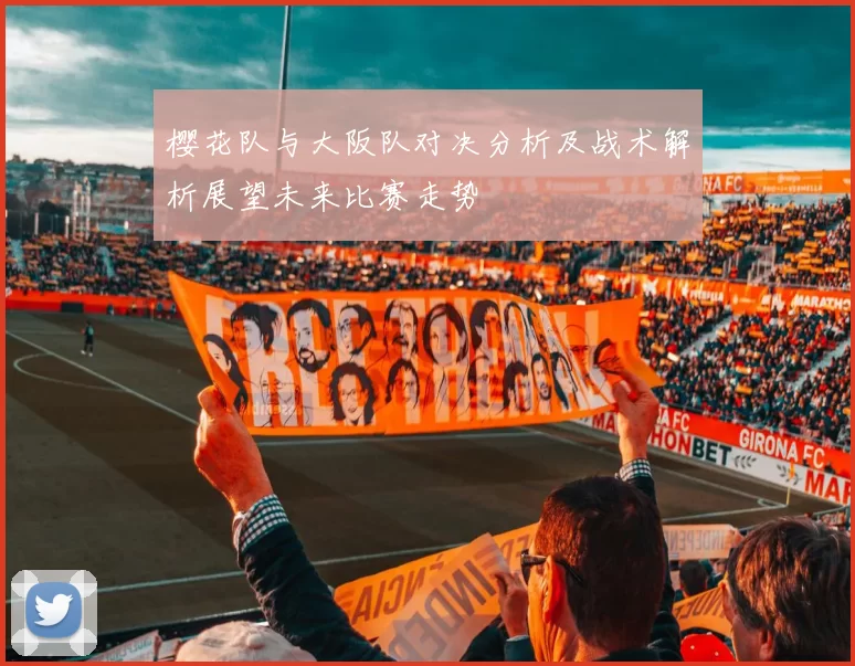 樱花队与大阪队对决分析及战术解析展望未来比赛走势